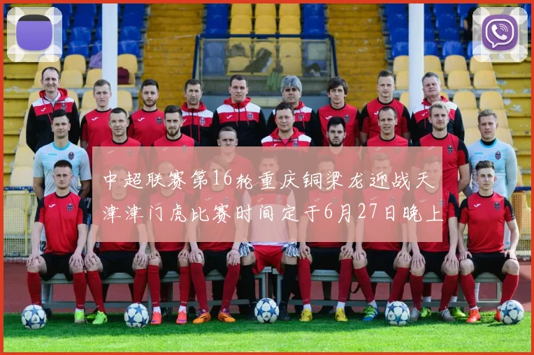 中超联赛第16轮重庆铜梁龙迎战天津津门虎比赛时间定于6月27日晚上20点