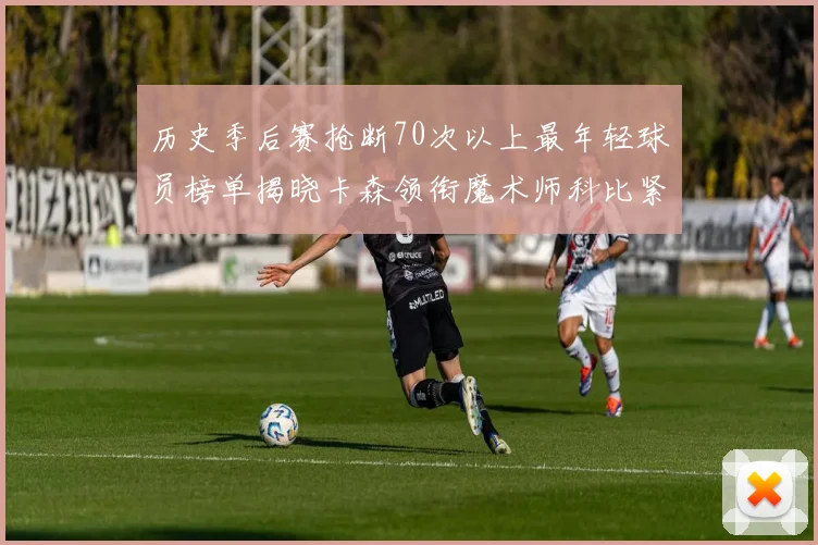历史季后赛抢断70次以上最年轻球员榜单揭晓卡森领衔魔术师科比紧随其后