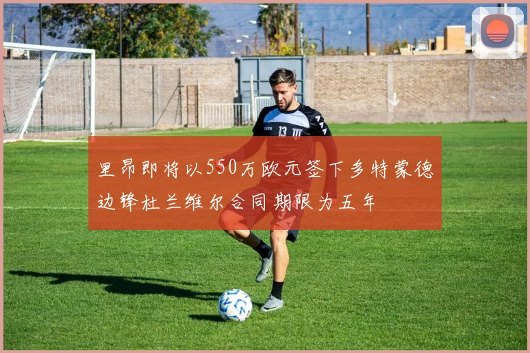 里昂即将以550万欧元签下多特蒙德边锋杜兰维尔合同期限为五年