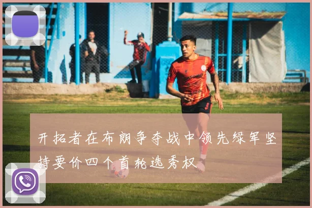 开拓者在布朗争夺战中领先绿军坚持要价四个首轮选秀权