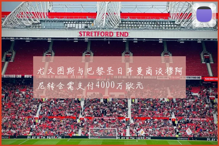 尤文图斯与巴黎圣日耳曼商谈穆阿尼转会需支付4000万欧元